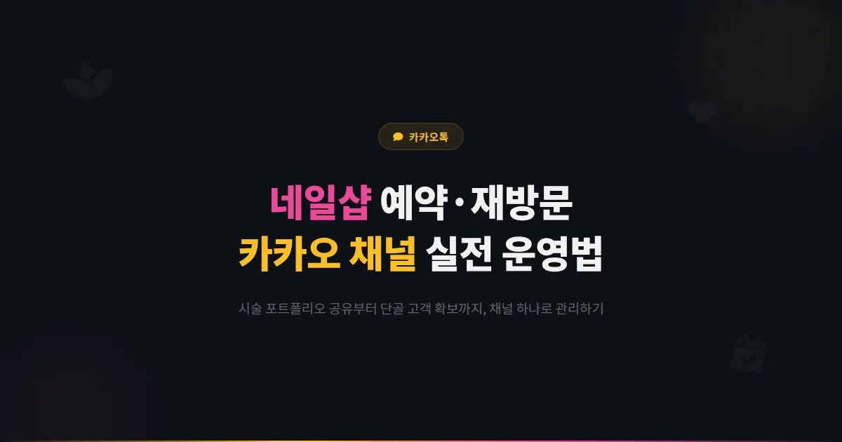 카카오톡 채널로 네일샵 예약과 재방문을 관리하는 방법 - 시술 사진 활용부터 단골 확보까지 실전 운영법