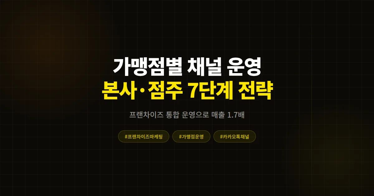 프랜차이즈 카카오톡 채널 가맹점별 운영 완벽 가이드, 본사와 점주 모두 매출 올린 7단계 실전 전략