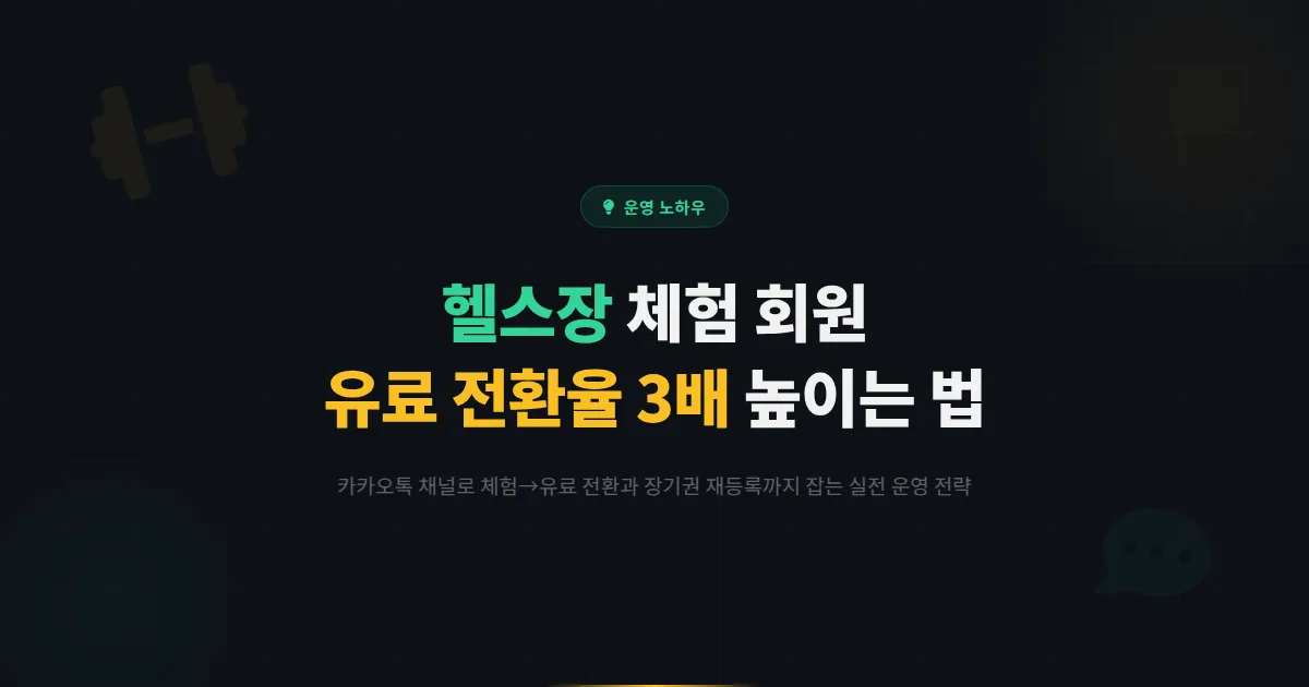 헬스장 사장님이 카카오톡 채널로 체험 회원 유료 전환율을 3배 높이고 장기권 재등록까지 잡는 실전 운영법 6가지